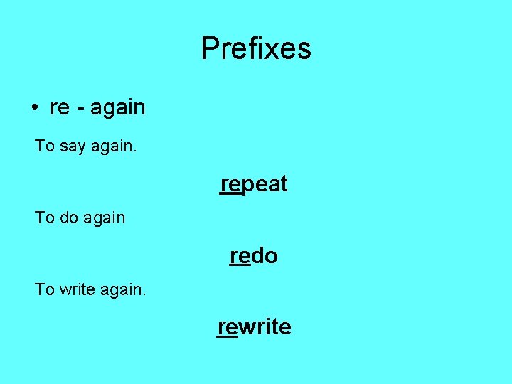 Prefixes • re - again To say again. repeat To do again redo To