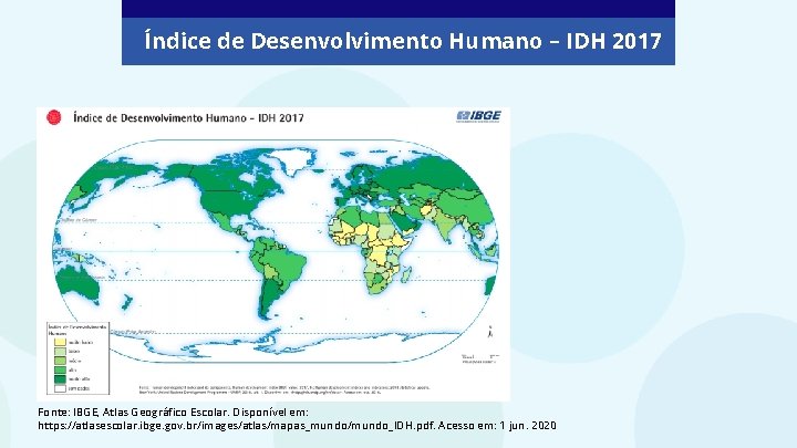 Índice de Desenvolvimento Humano – IDH 2017 Fonte: IBGE, Atlas Geográfico Escolar. Disponível em:
