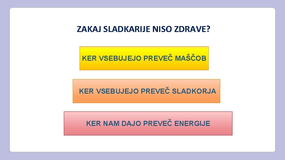 ZAKAJ SLADKARIJE NISO ZDRAVE? KER VSEBUJEJO PREVEČ MAŠČOB KER VSEBUJEJO PREVEČ SLADKORJA KER NAM