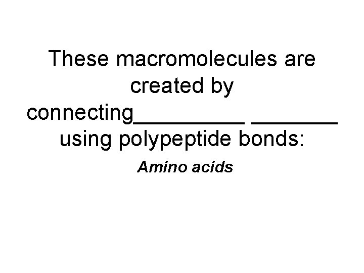 These macromolecules are created by connecting_______ using polypeptide bonds: Amino acids 