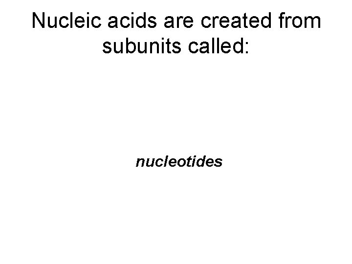 Nucleic acids are created from subunits called: nucleotides 