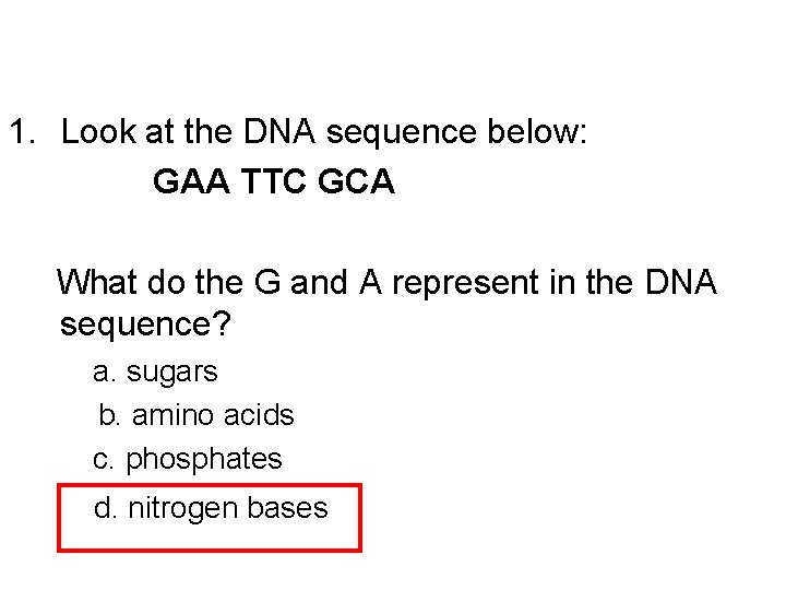 1. Look at the DNA sequence below: GAA TTC GCA What do the G