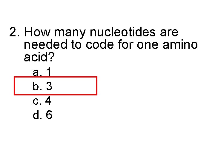 2. How many nucleotides are needed to code for one amino acid? a. 1