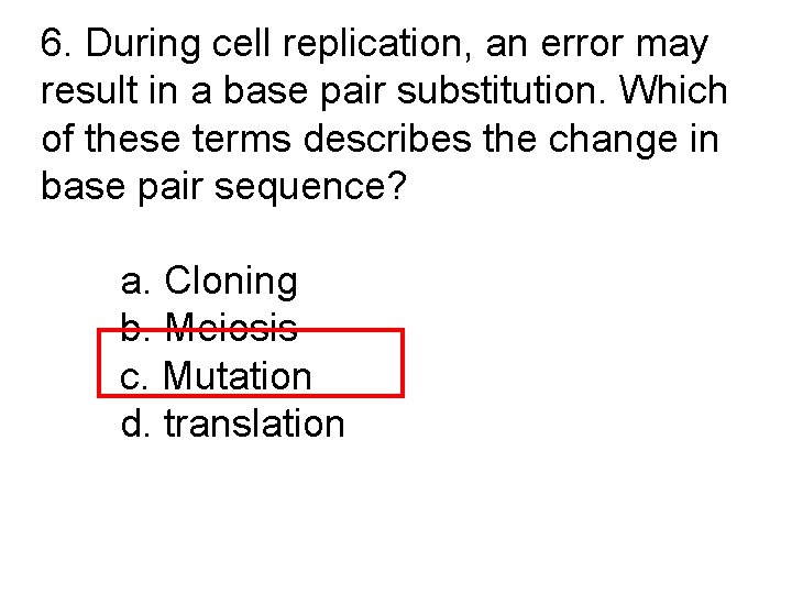 6. During cell replication, an error may result in a base pair substitution. Which
