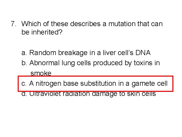 7. Which of these describes a mutation that can be inherited? a. Random breakage