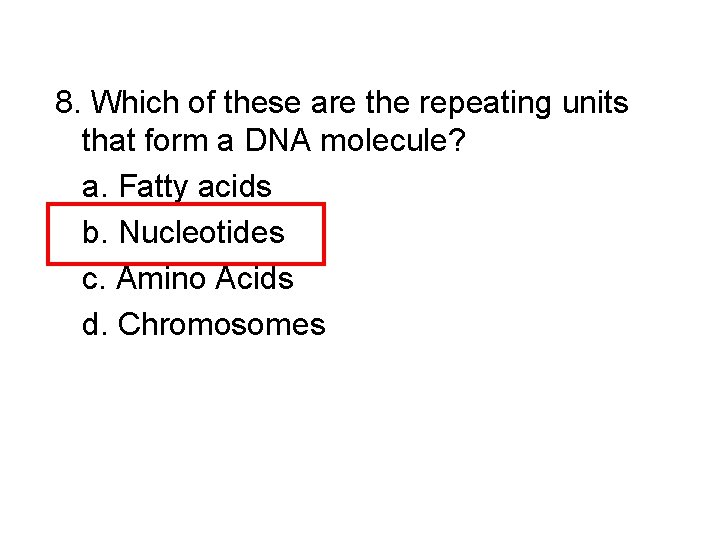 8. Which of these are the repeating units that form a DNA molecule? a.
