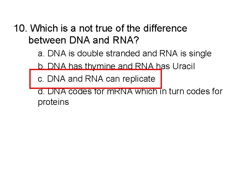 10. Which is a not true of the difference between DNA and RNA? a.