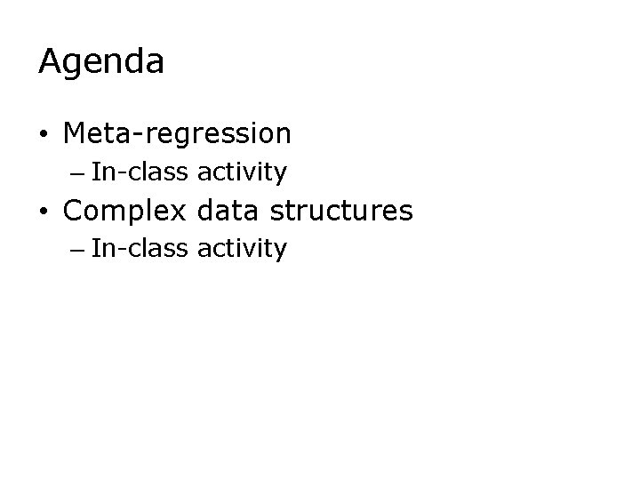 Agenda • Meta-regression – In-class activity • Complex data structures – In-class activity 