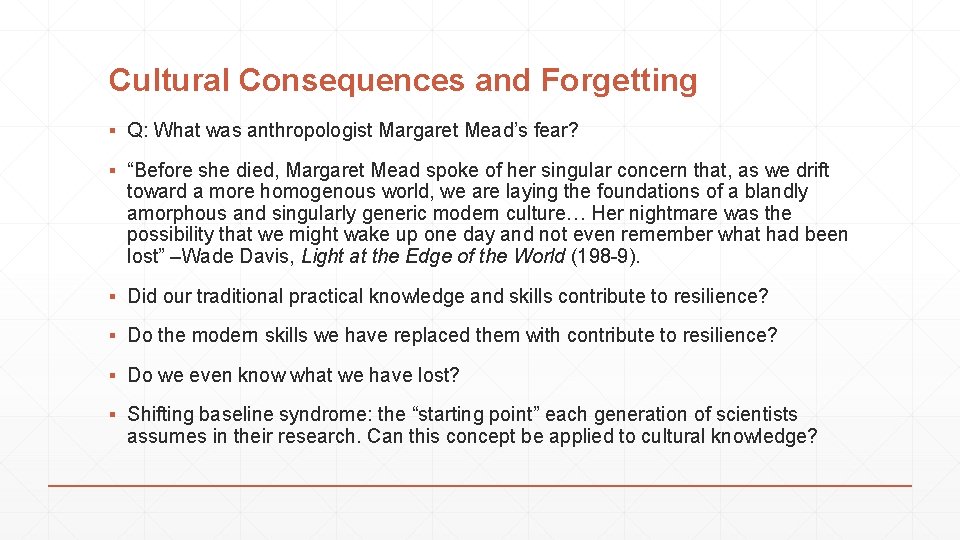 Cultural Consequences and Forgetting ▪ Q: What was anthropologist Margaret Mead’s fear? ▪ “Before