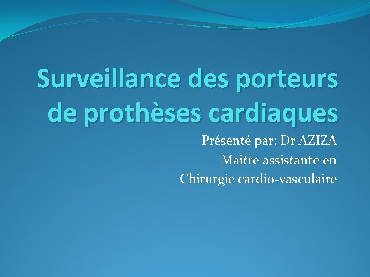 Surveillance des porteurs de prothèses cardiaques Présenté par: Dr AZIZA Maitre assistante en Chirurgie