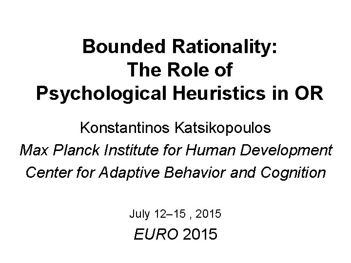 Bounded Rationality: The Role of Psychological Heuristics in OR Konstantinos Katsikopoulos Max Planck Institute