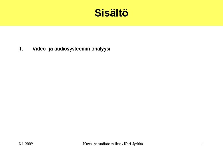 Sisältö 1. Video- ja audiosysteemin analyysi 8. 1. 2009 Kuva- ja audiotekniikat / Kari