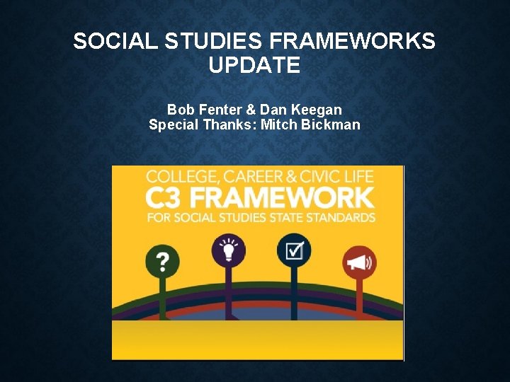 SOCIAL STUDIES FRAMEWORKS UPDATE Bob Fenter & Dan Keegan Special Thanks: Mitch Bickman 