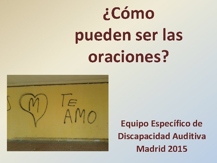 ¿Cómo pueden ser las oraciones? Equipo Específico de Discapacidad Auditiva Madrid 2015 