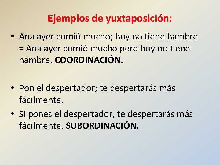 Ejemplos de yuxtaposición: • Ana ayer comió mucho; hoy no tiene hambre = Ana