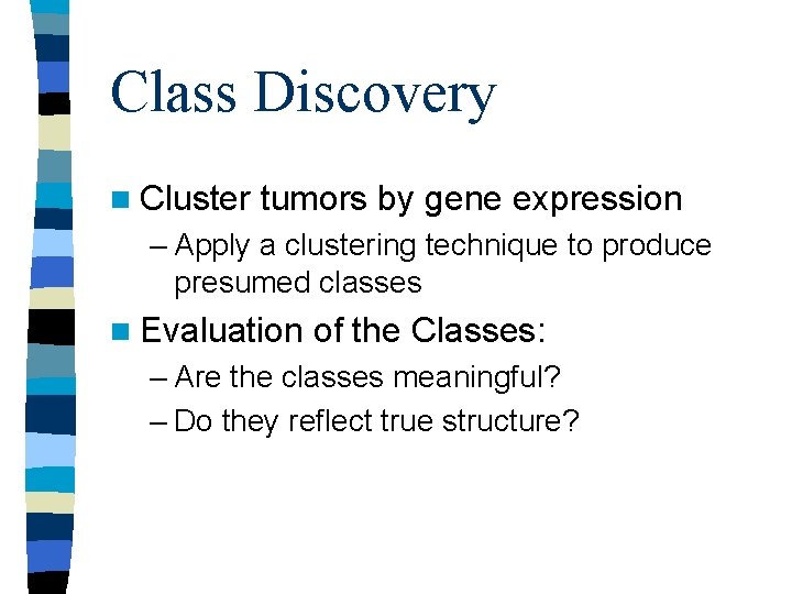 Class Discovery n Cluster tumors by gene expression – Apply a clustering technique to Class Discovery n Cluster tumors by gene expression – Apply a clustering technique to