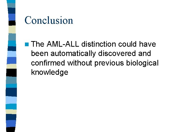 Conclusion n The AML-ALL distinction could have been automatically discovered and confirmed without previous Conclusion n The AML-ALL distinction could have been automatically discovered and confirmed without previous