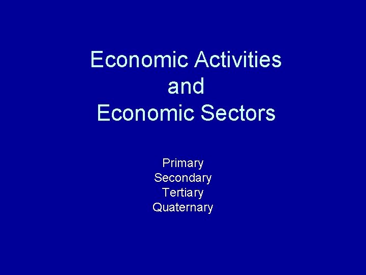 Economic Activities and Economic Sectors Primary Secondary Tertiary Quaternary 