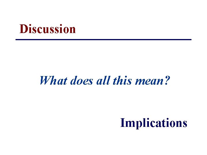 Discussion What does all this mean? Implications 