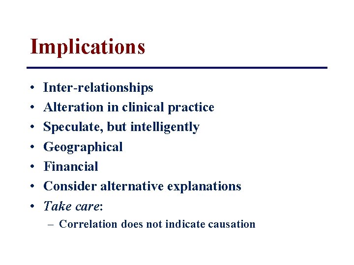 Implications • • Inter-relationships Alteration in clinical practice Speculate, but intelligently Geographical Financial Consider