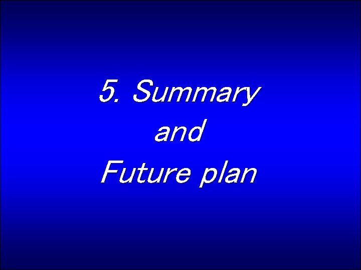 5. Summary and Future plan 