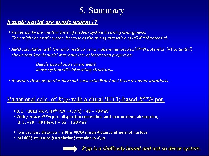 5. Summary Kaonic nuclei are exotic system !? • Kaonic nuclei are another form