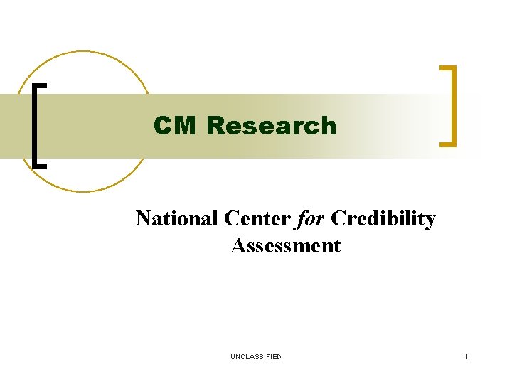 CM Research National Center for Credibility Assessment UNCLASSIFIED 1 