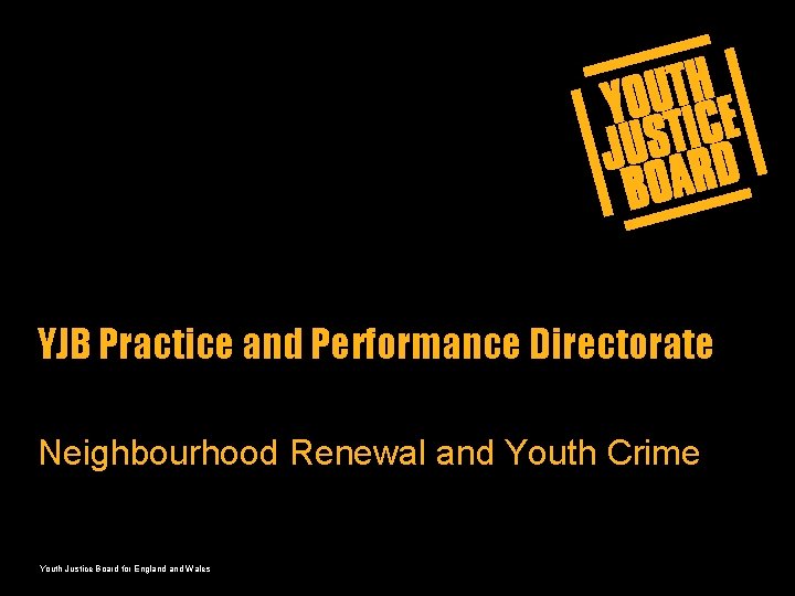 YJB Practice and Performance Directorate Neighbourhood Renewal and Youth Crime Youth Justice Board for