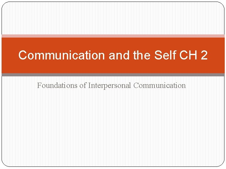 Communication and the Self CH 2 Foundations of Interpersonal Communication 