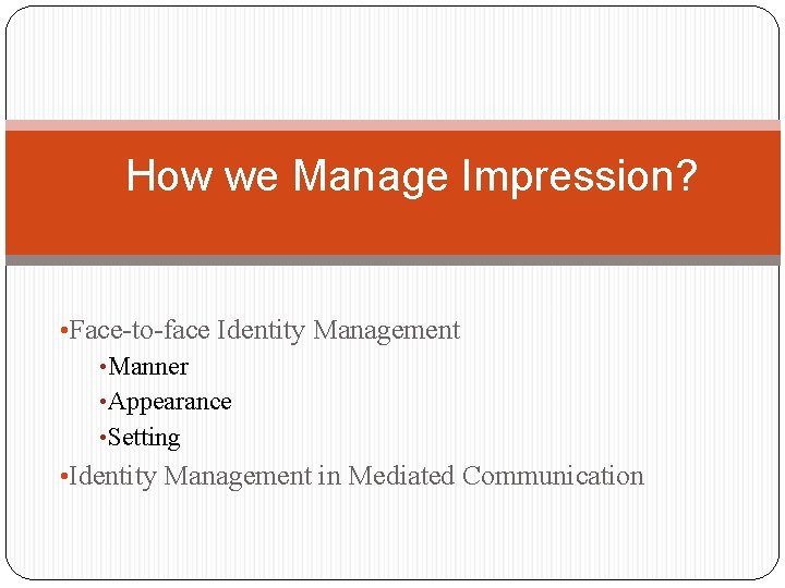 How we Manage Impression? • Face-to-face Identity Management • Manner • Appearance • Setting