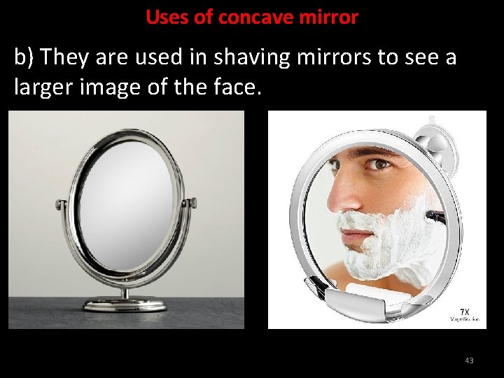 Uses of concave mirror b) They are used in shaving mirrors to see a