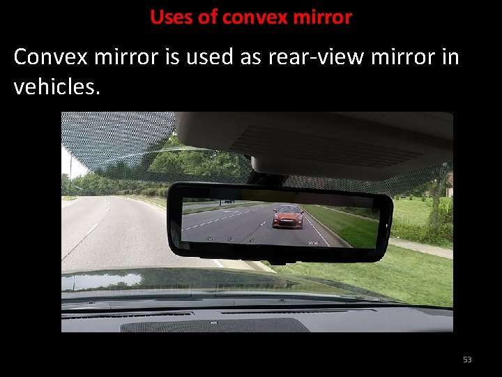 Uses of convex mirror Convex mirror is used as rear-view mirror in vehicles. 53