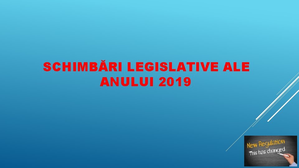  SCHIMBĂRI LEGISLATIVE ALE ANULUI 2019 