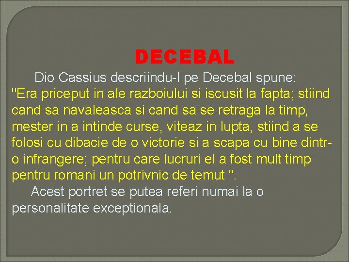 DECEBAL Dio Cassius descriindu-l pe Decebal spune: "Era priceput in ale razboiului si iscusit