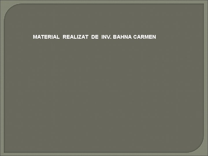 MATERIAL REALIZAT DE INV. BAHNA CARMEN 
