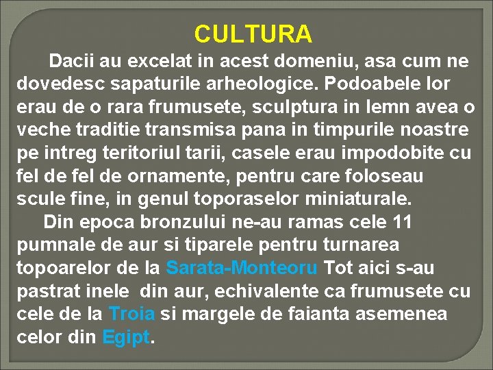 CULTURA Dacii au excelat in acest domeniu, asa cum ne dovedesc sapaturile arheologice.