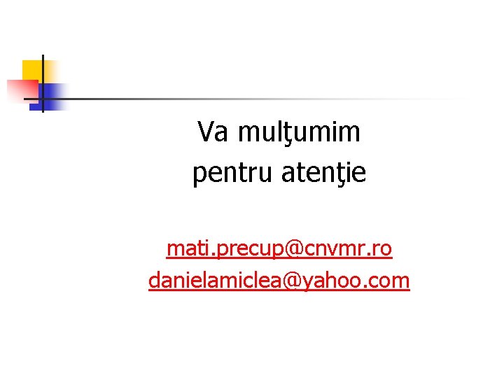 Va mulţumim pentru atenţie mati. precup@cnvmr. ro danielamiclea@yahoo. com 