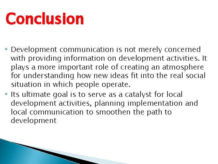 Conclusion Development communication is not merely concerned with providing information on development activities. It