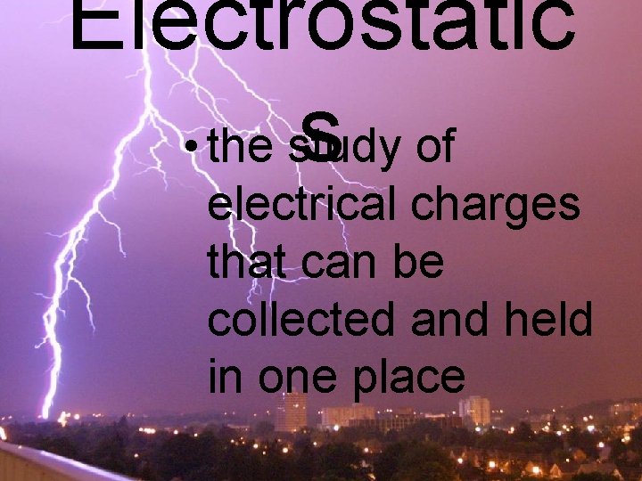 Electrostatic s of • the study electrical charges that can be collected and held