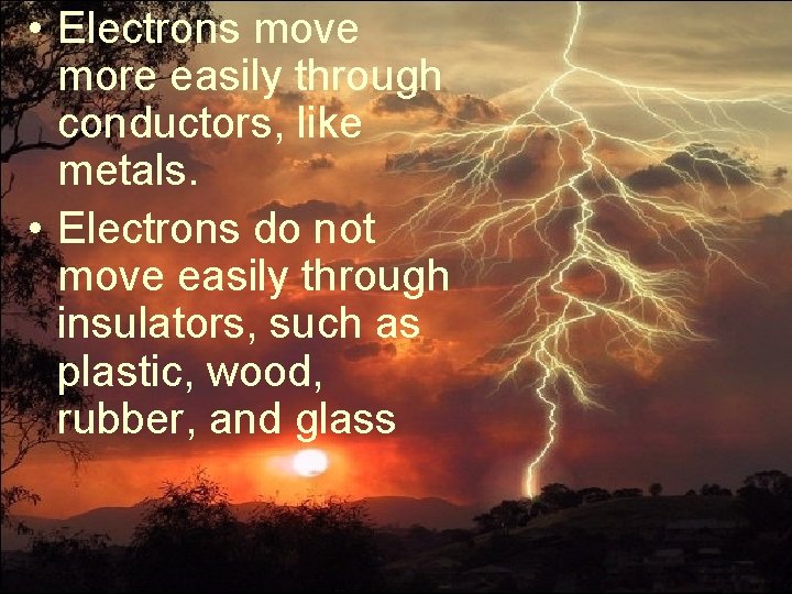  • Electrons move more easily through conductors, like metals. • Electrons do not