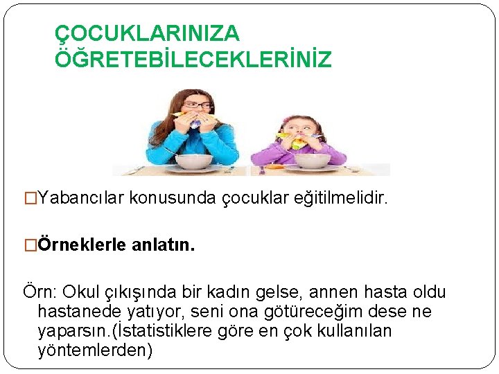 ÇOCUKLARINIZA ÖĞRETEBİLECEKLERİNİZ �Yabancılar konusunda çocuklar eğitilmelidir. �Örneklerle anlatın. Örn: Okul çıkışında bir kadın gelse,