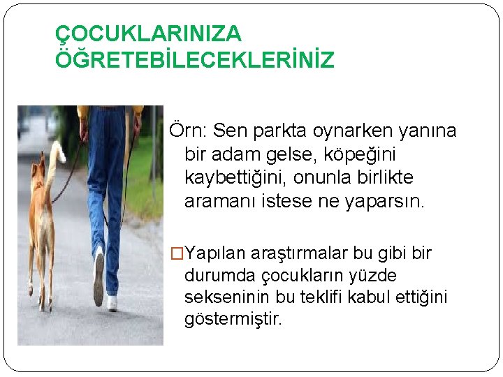 ÇOCUKLARINIZA ÖĞRETEBİLECEKLERİNİZ Örn: Sen parkta oynarken yanına bir adam gelse, köpeğini kaybettiğini, onunla birlikte