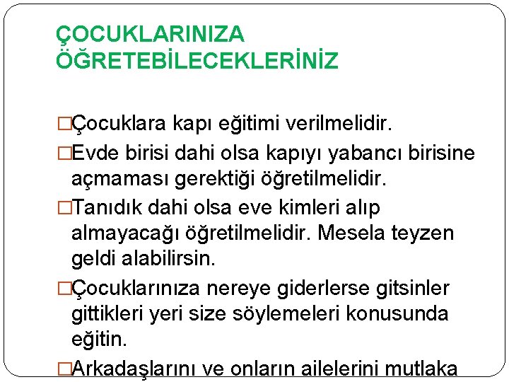 ÇOCUKLARINIZA ÖĞRETEBİLECEKLERİNİZ �Çocuklara kapı eğitimi verilmelidir. �Evde birisi dahi olsa kapıyı yabancı birisine açmaması