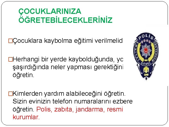 ÇOCUKLARINIZA ÖĞRETEBİLECEKLERİNİZ �Çocuklara kaybolma eğitimi verilmelidir. �Herhangi bir yerde kaybolduğunda, yolunu şaşırdığında neler yapması