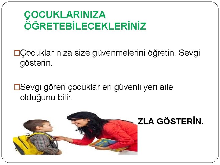 ÇOCUKLARINIZA ÖĞRETEBİLECEKLERİNİZ �Çocuklarınıza size güvenmelerini öğretin. Sevgi gösterin. �Sevgi gören çocuklar en güvenli yeri