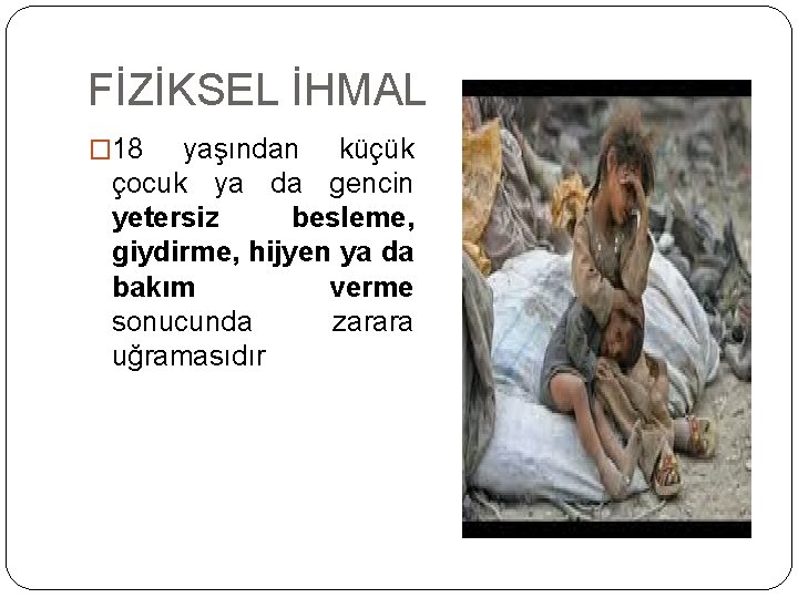 FİZİKSEL İHMAL � 18 yaşından küçük çocuk ya da gencin yetersiz besleme, giydirme, hijyen