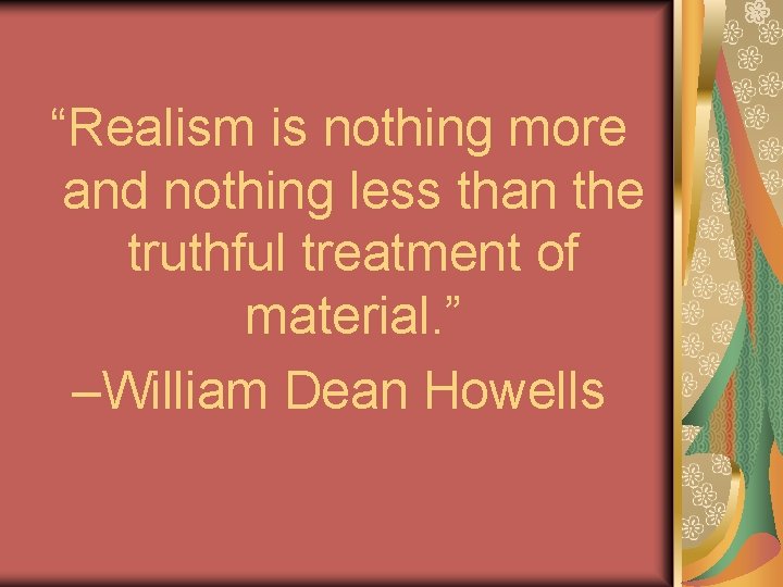 “Realism is nothing more and nothing less than the truthful treatment of material. ”