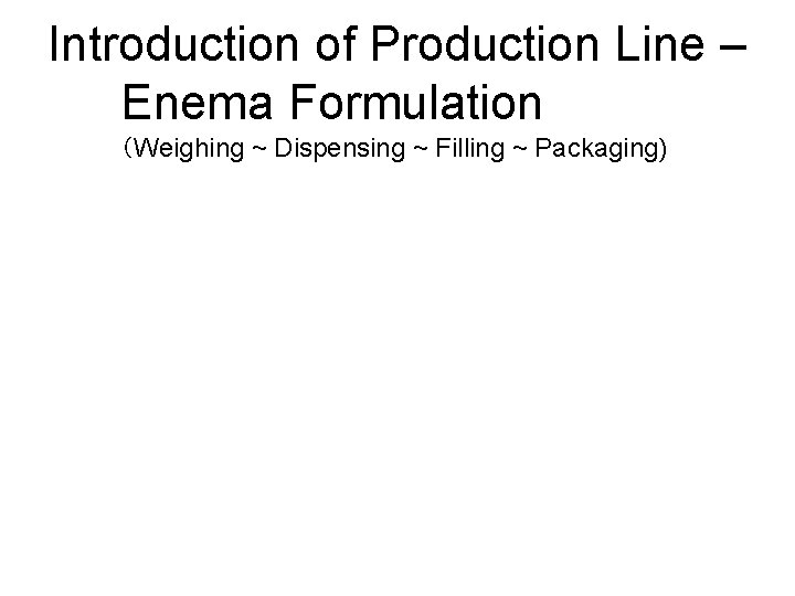 Introduction of Production Line – Enema Formulation （Weighing ~ Dispensing ~ Filling ~ Packaging)