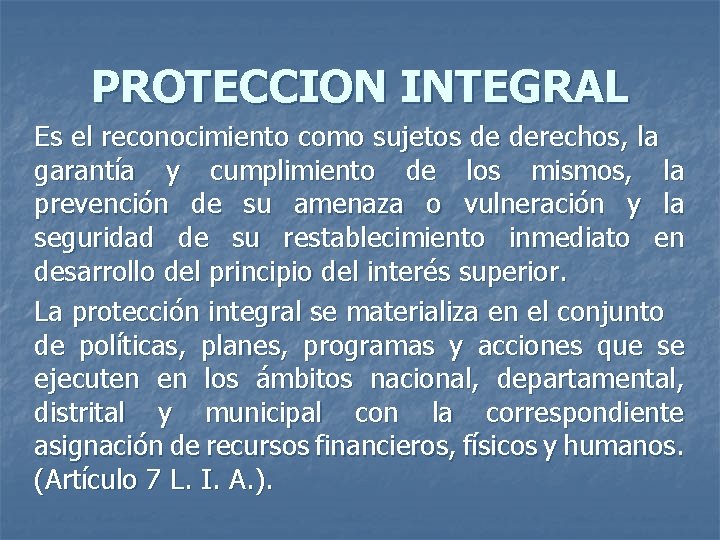 PROTECCION INTEGRAL Es el reconocimiento como sujetos de derechos, la garantía y cumplimiento de