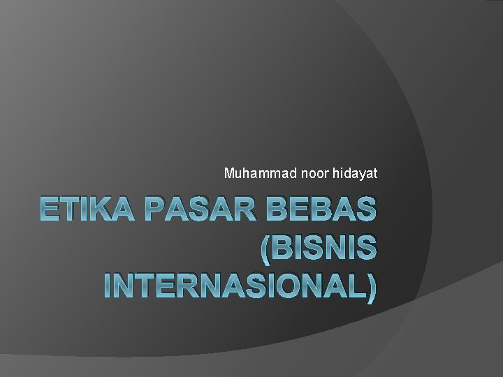 Muhammad noor hidayat ETIKA PASAR BEBAS (BISNIS INTERNASIONAL) 